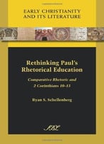 Rethinking Paul’S Rhetorical Education: Comparative Rhetoric And 2 Corinthians 10-13