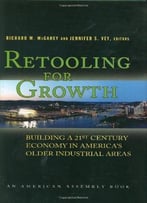 Retooling For Growth: Building A 21st Century Economy In America’S Older Industrial Areas