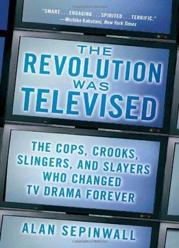 Revolution Was Televised: The Cops, Crooks, Slingers, And Slayers Who Changed Tv Drama Forever