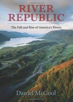 River Republic : The Fall And Rise Of America’S Rivers