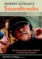 Robert Altman’S Soundtracks: Film, Music, And Sound From M*A*S*H To A Prairie Home Companion