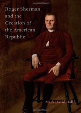 Roger Sherman And The Creation Of The American Republic