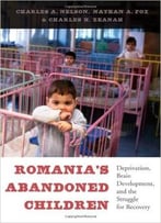 Romania’S Abandoned Children: Deprivation, Brain Development, And The Struggle For Recovery