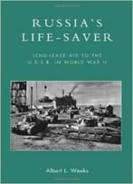 Russia’S Life-Saver: Lend-Lease Aid To The U.S.S.R. In World War Ii By Albert L. Weeks