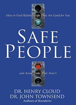 Safe People: How To Find Relationships That Are Good For You And Avoid Those That Aren’T