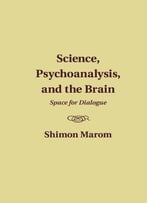 Science, Psychoanalysis, And The Brain: Space For Dialogue