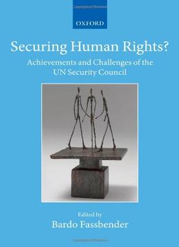 Securing Human Rights?: Achievements And Challenges Of The Un Security Council