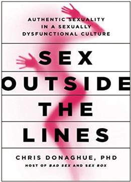 Sex Outside The Lines: Authentic Sexuality In A Sexually Dysfunctional Culture