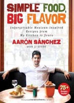 Simple Food, Big Flavor: Unforgettable Mexican-Inspired Recipes From My Kitchen To Yours