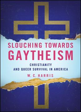 Slouching Towards Gaytheism: Christianity And Queer Survival In America