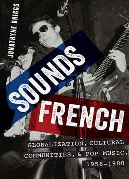 Sounds French Globalization, Cultural Communities, And Pop Music In France, 1958-1980