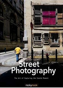 Street Photography: The Art Of Capturing The Candid Moment