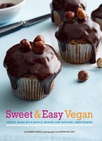 Sweet & Easy Vegan: Treats Made With Whole Grains And Natural Sweeteners