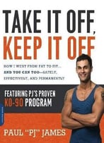 Take It Off, Keep It Off: How I Went From Fat To Fit . . . And You Can Too–Safely, Effectively, And Permanently
