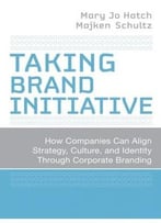 Taking Brand Initiative: How Companies Can Align Strategy, Culture, And Identity Through Corporate Branding