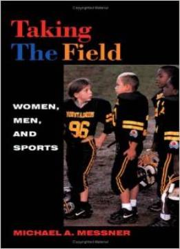 Taking The Field: Women, Men, And Sports By Michael A. Messner