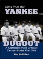 Tales From The Yankee Dugout: A Collection Of The Greatest Yankee Stories Ever Told By Kent Mcmillan