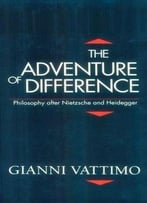 The Adventure Of Difference: Philosophy After Nietzsche And Heidegger