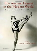 The Ancient Dancer In The Modern World: Responses To Greek And Roman Dance