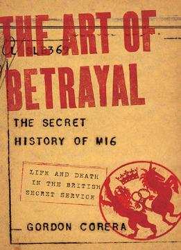 The Art Of Betrayal: The Secret History Of Mi6: Life And Death In The British Secret Service