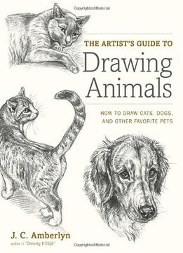 The Artist’S Guide To Drawing Animals: How To Draw Cats, Dogs, And Other Favorite Pets