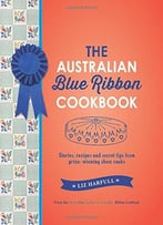 The Australian Blue Ribbon Cookbook: Stories, Recipes And Secret Tips From Prize-Winning Show Cooks