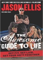 The Awesome Guide To Life: Get Fit, Get Laid, Get Your Sh*T Together