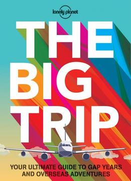 The Big Trip: Your Ultimate Guide To Gap Years And Overseas Adventures (3Rd Edition)