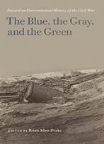 The Blue, The Gray, And The Green: Toward An Environmental History Of The Civil War