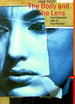 The Body And The Lens: Photography 1839 To The Present (Perspectives)