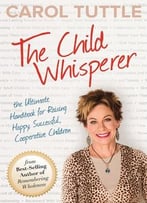 The Child Whisperer, The Ultimate Handbook For Raising Happy, Successful, And Cooperative Children