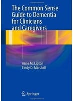 The Common Sense Guide To Dementia For Clinicians And Caregivers