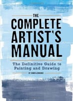 The Complete Artist’S Manual: The Definitive Guide To Painting And Drawing