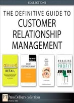 The Definitive Guide To Customer Relationship Management (Collection)