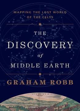 The Discovery Of Middle Earth: Mapping The Lost World Of The Celts