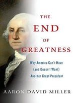 The End Of Greatness: Why America Can’T Have (And Doesn’T Want) Another Great President