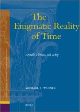 The Enigmatic Reality Of Time: Aristotle, Plotinus, And Today By Michael F. Wagner