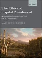 The Ethics Of Capital Punishment: A Philosophical Investigation Of Evil And Its Consequences
