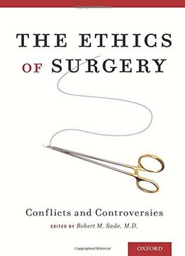 The Ethics Of Surgery: Conflicts And Controversies By Robert M. Sade M.D.