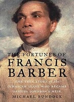 The Fortunes Of Francis Barber: The True Story Of The Jamaican Slave Who Became Samuel Johnson’S Heir