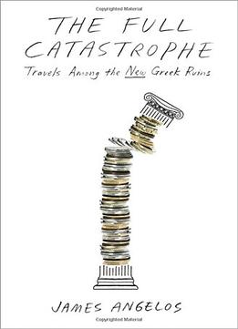 The Full Catastrophe: Travels Among The New Greek Ruins