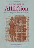 The Furnace Of Affliction: Prisons And Religion In Antebellum America