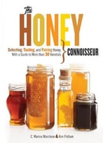 The Honey Connoisseur: Selecting, Tasting, And Pairing Honey, With A Guide To More Than 30 Varietals