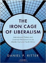 The Iron Cage Of Liberalism: International Politics And Unarmed Revolutions In The Middle East And North Africa