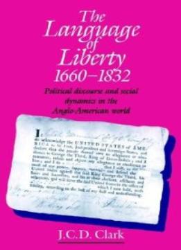 The Language Of Liberty 1660-1832: Political Discourse And Social Dynamics In The Anglo-American World