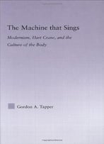 The Machine That Sings: Modernism, Hart Crane, And The Culture Of The Body