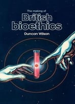 The Making Of British Bioethics