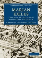 The Marian Exiles: A Study In The Origins Of Elizabethan Puritanism