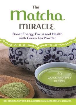 The Matcha Miracle: Boost Energy, Focus And Health With Green Tea Powder