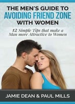 The Men’S Guide To Avoiding Friend Zone With Women: 12 Simple Tips That Make A Man More Attractive To Women